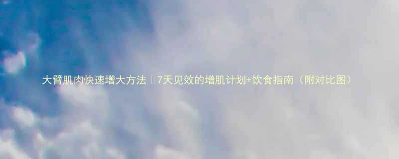 大臂肌肉快速增大方法7天见效的增肌计划饮食指南附对比图-第2张图片-ZBLOG