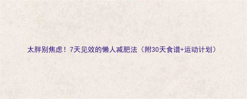 太胖别焦虑7天见效的懒人减肥法附30天食谱运动计划-第1张图片-ZBLOG