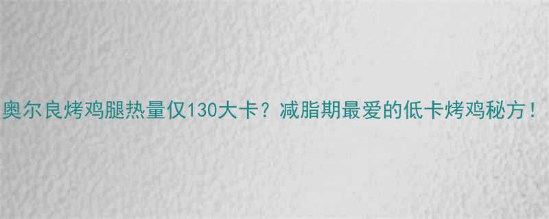 奥尔良烤鸡腿热量仅130大卡减脂期最爱的低卡烤鸡秘方-第2张图片-ZBLOG