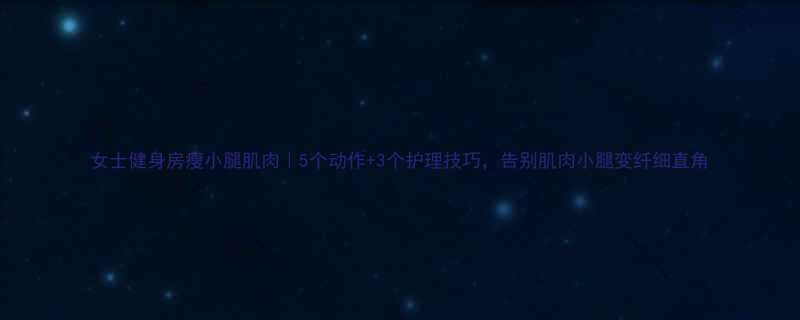 女士健身房瘦小腿肌肉5个动作3个护理技巧告别肌肉小腿变纤细直角-第3张图片-ZBLOG