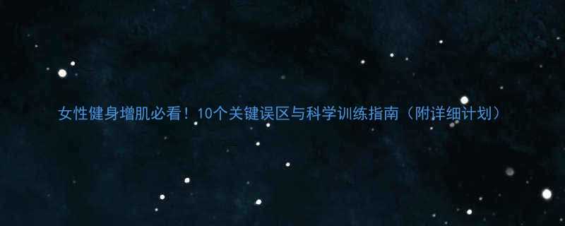 女性健身增肌必看10个关键误区与科学训练指南附详细计划-第1张图片-ZBLOG