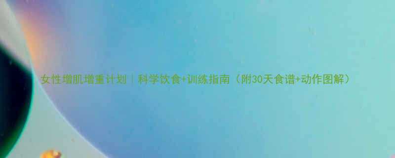 女性增肌增重计划科学饮食训练指南附30天食谱动作图解-第1张图片-ZBLOG