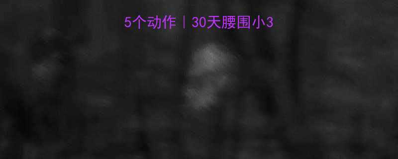 5个动作｜30天腰围小3cm零器械塑形指南-第1张图片-ZBLOG