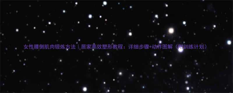 女性腰侧肌肉锻炼方法居家高效塑形教程详细步骤动作图解附训练计划-第1张图片-ZBLOG