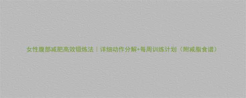 女性腹部减肥高效锻炼法详细动作分解每周训练计划附减脂食谱-第1张图片-ZBLOG