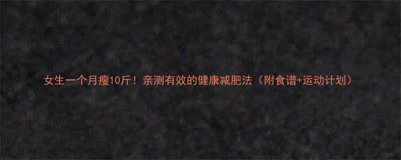 女生一个月瘦10斤亲测有效的健康减肥法附食谱运动计划-第1张图片-ZBLOG