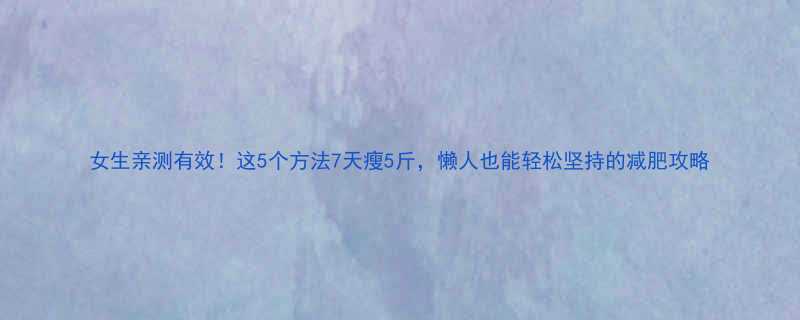 女生亲测有效这5个方法7天瘦5斤懒人也能轻松坚持的减肥攻略-第2张图片-ZBLOG