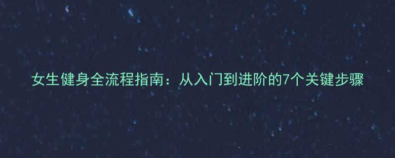 女生健身全流程指南从入门到进阶的7个关键步骤-第1张图片-ZBLOG