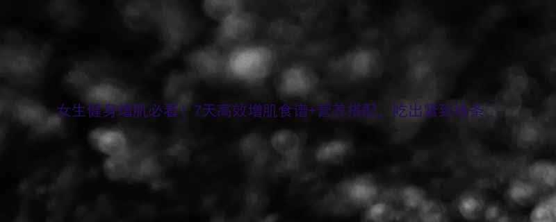 女生健身增肌必看7天高效增肌食谱营养搭配吃出紧致线条-第2张图片-ZBLOG