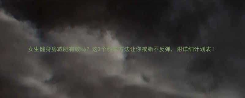 女生健身房减肥有效吗这3个科学方法让你减脂不反弹附详细计划表-第1张图片-ZBLOG