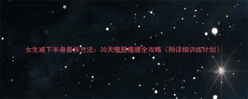 女生减下半身最快方法：30天瘦腿瘦腰全攻略（附详细训练计划）-第1张图片-ZBLOG