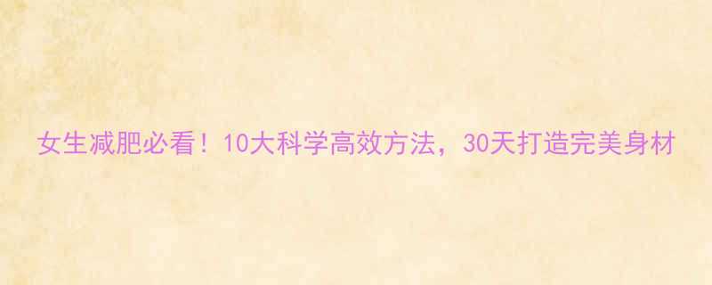 女生减肥必看10大科学高效方法30天打造完美身材-第1张图片-ZBLOG