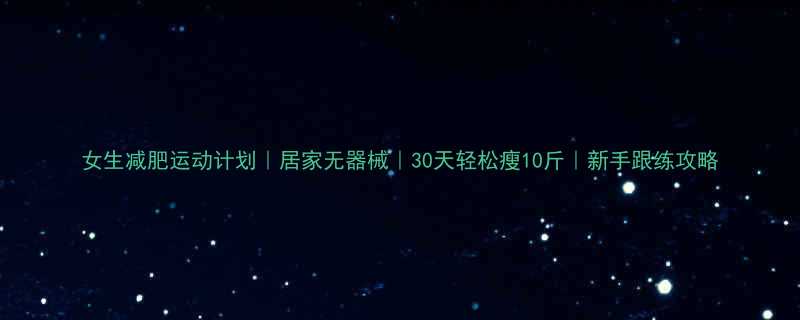 女生减肥运动计划居家无器械30天轻松瘦10斤新手跟练攻略-第1张图片-ZBLOG