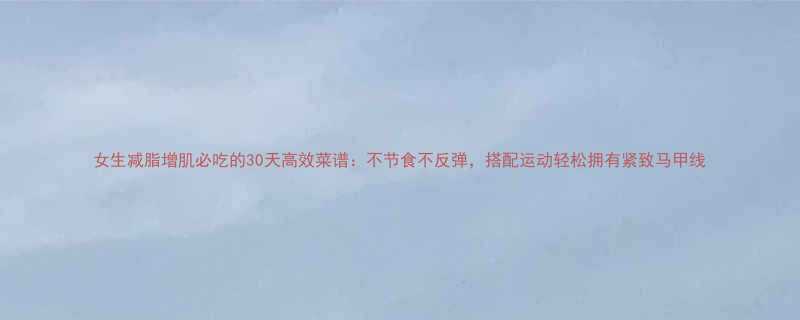 女生减脂增肌必吃的30天高效菜谱不节食不反弹搭配运动轻松拥有紧致马甲线-第2张图片-ZBLOG