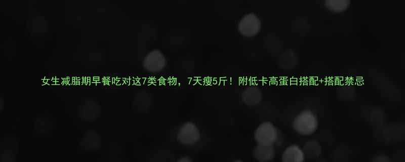女生减脂期早餐吃对这7类食物7天瘦5斤附低卡高蛋白搭配搭配禁忌-第1张图片-ZBLOG