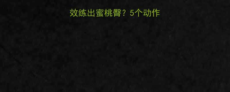女生如何在家高效练出蜜桃臀5个动作饮食方案全攻略-第2张图片-ZBLOG