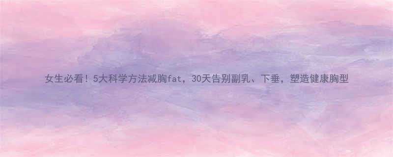 女生必看5大科学方法减胸fat30天告别副乳下垂塑造健康胸型-第2张图片-ZBLOG