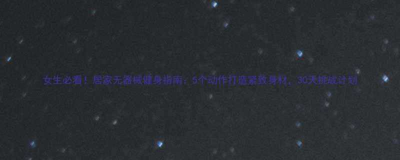 女生必看居家无器械健身指南5个动作打造紧致身材30天挑战计划-第1张图片-ZBLOG