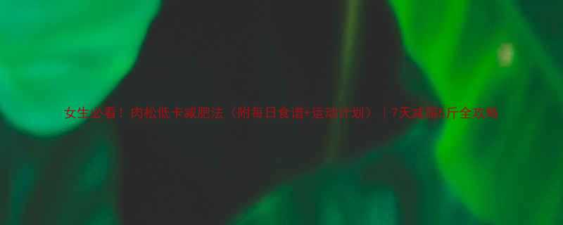 女生必看肉松低卡减肥法附每日食谱运动计划7天减脂5斤全攻略-第1张图片-ZBLOG