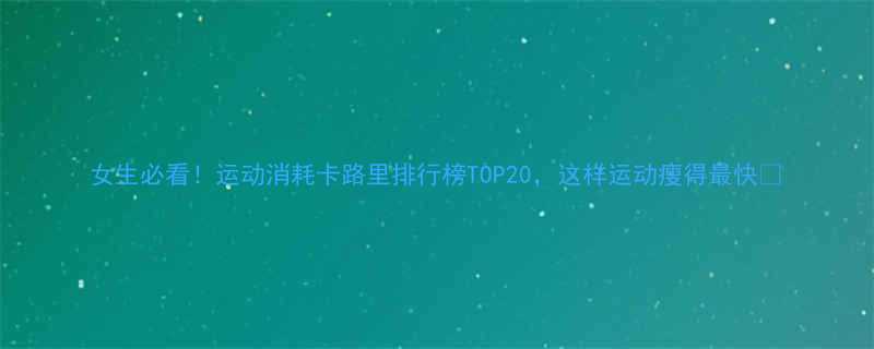 女生必看！运动消耗卡路里排行榜TOP20，这样运动瘦得最快🔥-第1张图片-ZBLOG
