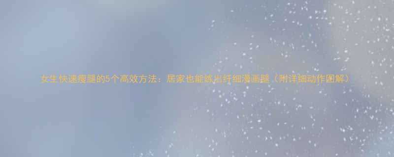 女生快速瘦腿的5个高效方法居家也能练出纤细漫画腿附详细动作图解-第1张图片-ZBLOG