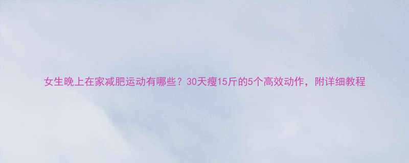 女生晚上在家减肥运动有哪些30天瘦15斤的5个高效动作附详细教程-第1张图片-ZBLOG