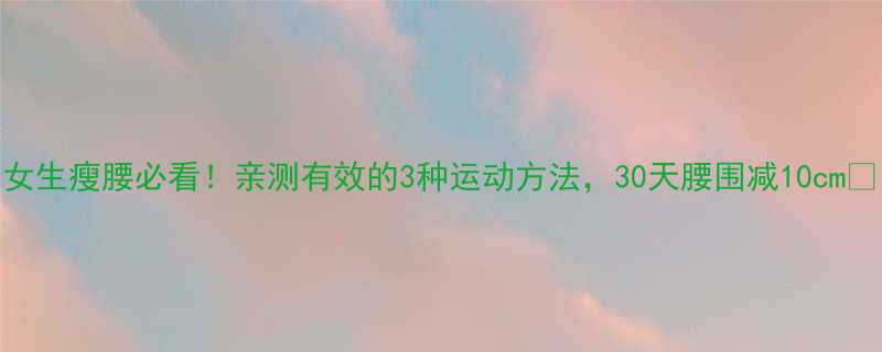 3种运动方法，30天腰围减10cm✅-第1张图片-ZBLOG