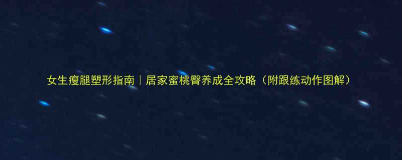 女生瘦腿塑形指南居家蜜桃臀养成全攻略附跟练动作图解-第3张图片-ZBLOG