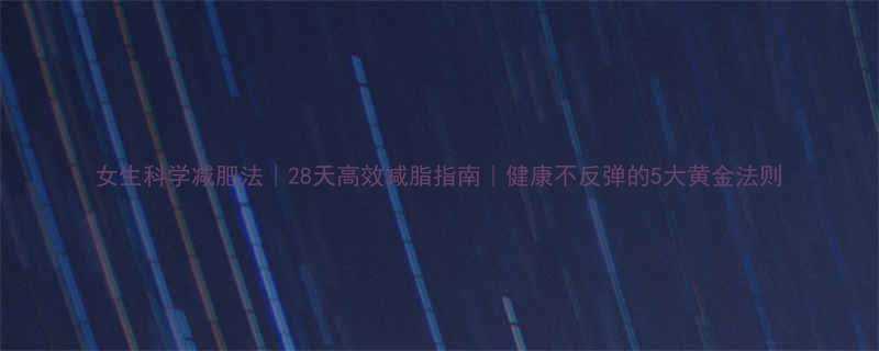 女生科学减肥法28天高效减脂指南健康不反弹的5大黄金法则-第2张图片-ZBLOG