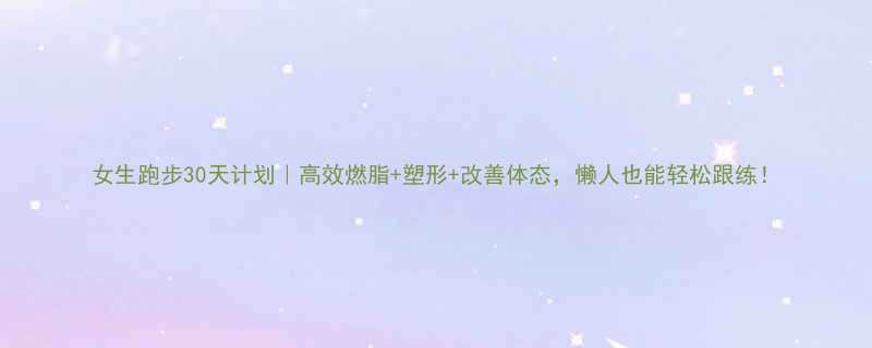 女生跑步30天计划高效燃脂塑形改善体态懒人也能轻松跟练-第2张图片-ZBLOG