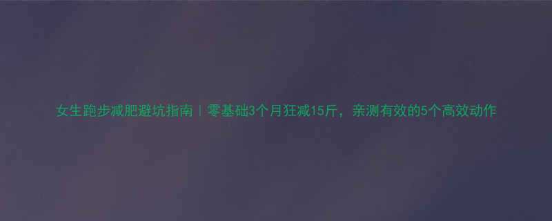 女生跑步减肥避坑指南｜零基础3个月狂减15斤，亲测有效的5个高效动作-第1张图片-ZBLOG