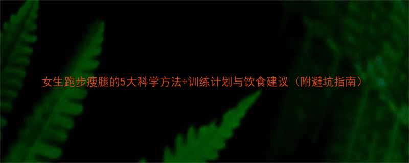 女生跑步瘦腿的5大科学方法训练计划与饮食建议附避坑指南-第2张图片-ZBLOG