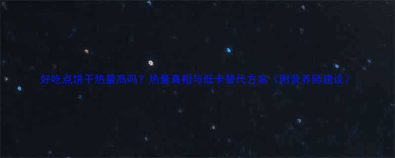 好吃点饼干热量高吗热量真相与低卡替代方案附营养师建议-第1张图片-ZBLOG