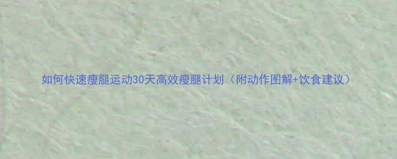 如何快速瘦腿运动30天高效瘦腿计划附动作图解饮食建议-第1张图片-ZBLOG
