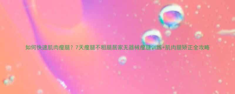 如何快速肌肉瘦腿7天瘦腿不粗腿居家无器械瘦腿训练肌肉腿矫正全攻略-第1张图片-ZBLOG