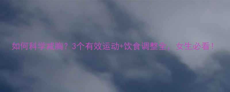 如何科学减胸3个有效运动饮食调整全女生必看-第2张图片-ZBLOG