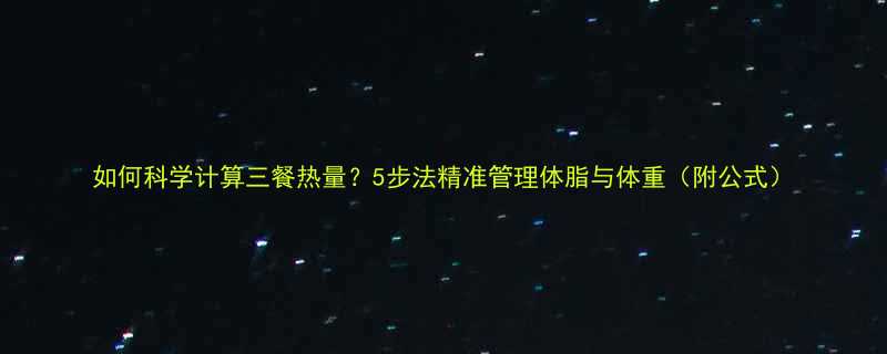 如何科学计算三餐热量5步法精准管理体脂与体重附公式-第1张图片-ZBLOG