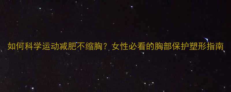 如何科学运动减肥不缩胸女性必看的胸部保护塑形指南-第3张图片-ZBLOG