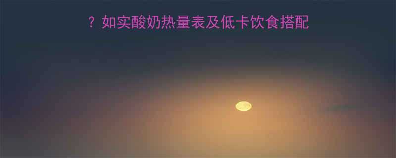 如实酸奶一盒热量多少如实酸奶热量表及低卡饮食搭配指南附具体热量数据-第2张图片-ZBLOG