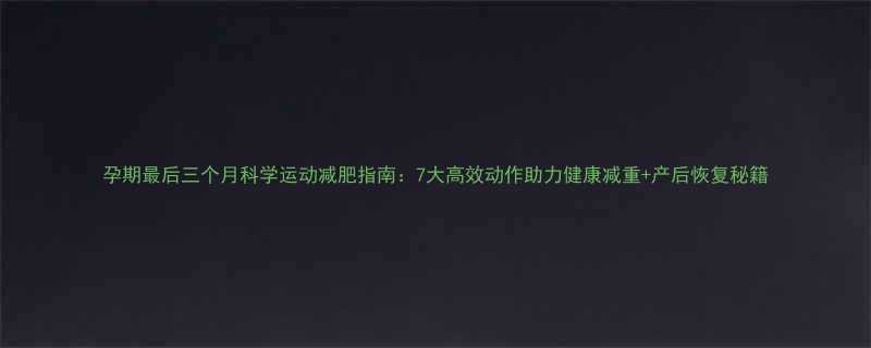 孕期最后三个月科学运动减肥指南：7大高效动作助力健康减重+产后恢复秘籍-第1张图片-ZBLOG
