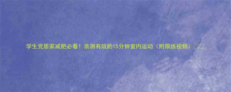 学生党居家减肥必看亲测有效的15分钟室内运动附跟练视频-第1张图片-ZBLOG