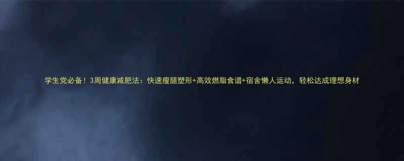 学生党必备3周健康减肥法快速瘦腿塑形高效燃脂食谱宿舍懒人运动轻松达成理想身材-第1张图片-ZBLOG