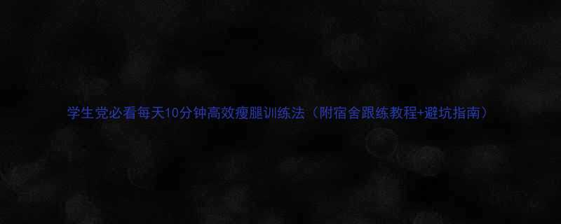 学生党必看每天10分钟高效瘦腿训练法（附宿舍跟练教程+避坑指南）-第1张图片-ZBLOG