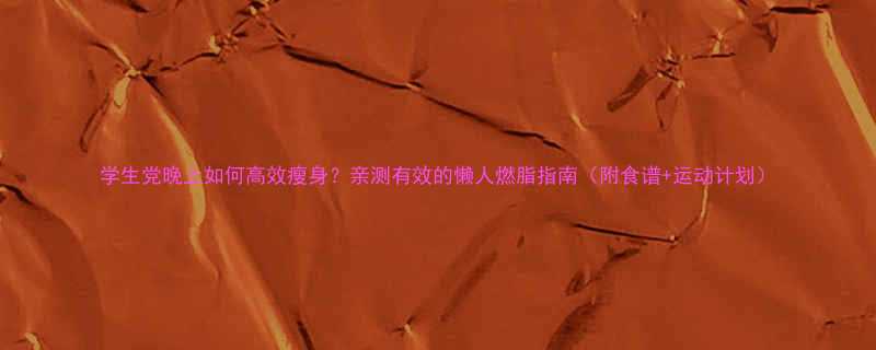 学生党晚上如何高效瘦身亲测有效的懒人燃脂指南附食谱运动计划-第1张图片-ZBLOG