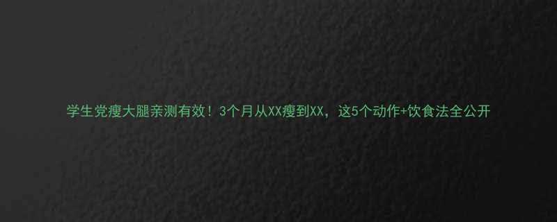 学生党瘦大腿亲测有效3个月从XX瘦到XX这5个动作饮食法全公开-第1张图片-ZBLOG