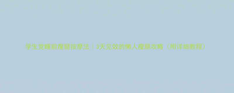 学生党睡前瘦腿按摩法｜3天见效的懒人瘦腿攻略（附详细教程）-第1张图片-ZBLOG