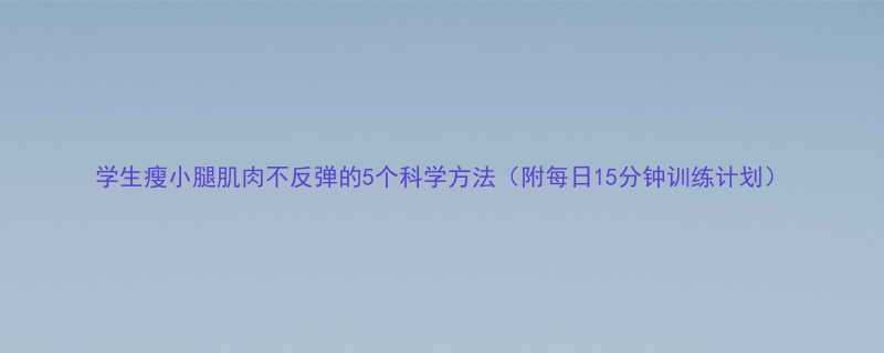学生瘦小腿肌肉不反弹的5个科学方法附每日15分钟训练计划-第2张图片-ZBLOG