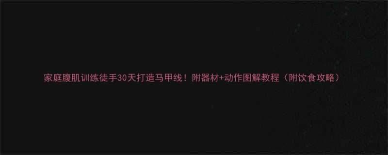 家庭腹肌训练徒手30天打造马甲线附器材动作图解教程附饮食攻略-第2张图片-ZBLOG