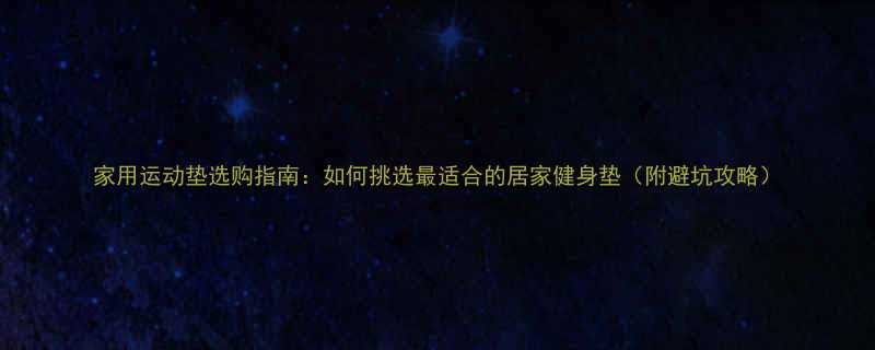 家用运动垫选购指南如何挑选最适合的居家健身垫附避坑攻略-第1张图片-ZBLOG