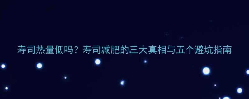 寿司热量低吗寿司减肥的三大真相与五个避坑指南-第2张图片-ZBLOG